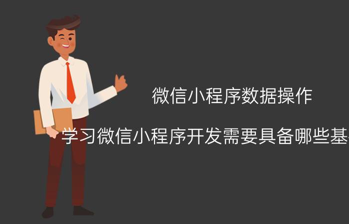 微信小程序数据操作 学习微信小程序开发需要具备哪些基础知识？